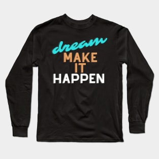 Dream make it happen. Long Sleeve T-Shirt